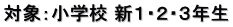 対象：小学校 新１・２・３年生