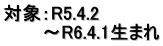 対象：R5.4.2 　　　～R6.4.1生まれ