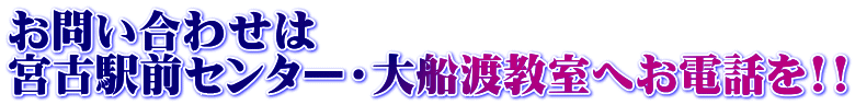 お問い合わせは 宮古駅前センター・大船渡教室へお電話を!!