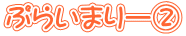 ぷらいまりー②