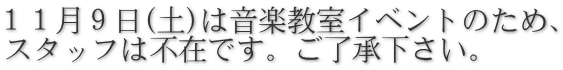 １１月９日(土)は音楽教室イベントのため、 スタッフは不在です。ご了承下さい。