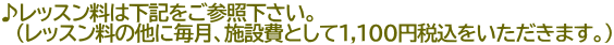♪レッスン料は下記をご参照下さい。 　（レッスン料の他に毎月、施設費として１,１００円税込をいただきます。）